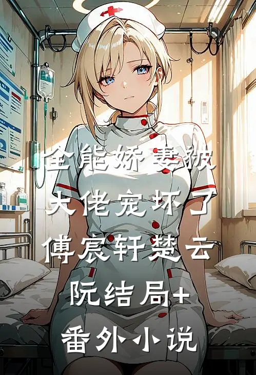 全能娇妻被大佬宠坏了傅宸轩楚云阮结局+番外小说