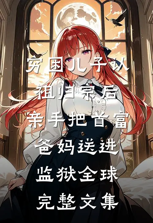 穷困儿子认祖归宗后，亲手把首富爸妈送进监狱全球完整文集