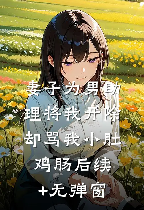 妻子为男助理将我开除，却骂我小肚鸡肠后续+无弹窗