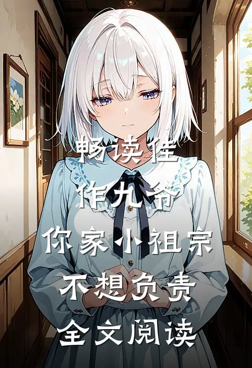 畅读佳作九爷,你家小祖宗不想负责全文阅读