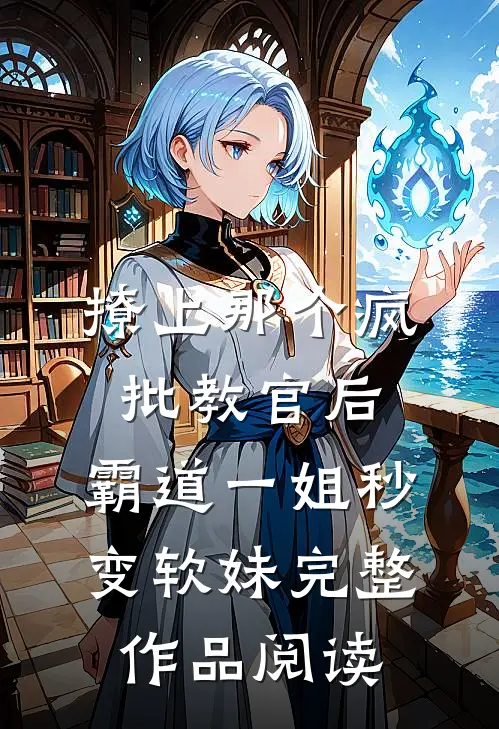 撩上那个疯批教官后，霸道一姐秒变软妹完整作品阅读