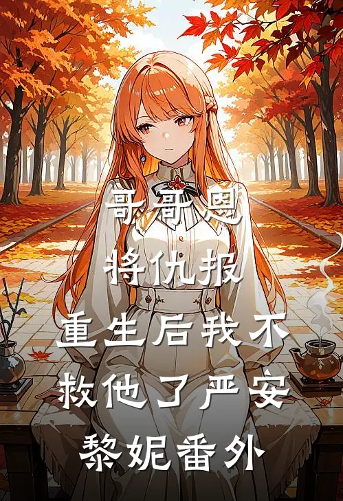 哥哥恩将仇报,重生后我不救他了严安黎妮 番外在线阅读