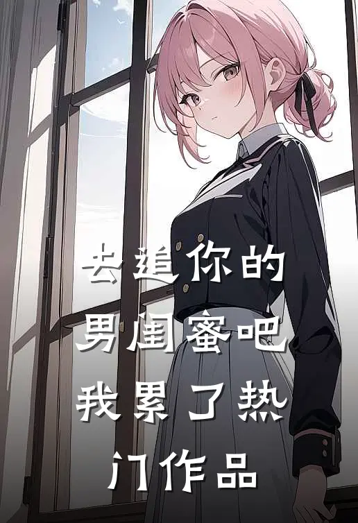 去追你的男闺蜜吧，我累了热门作品