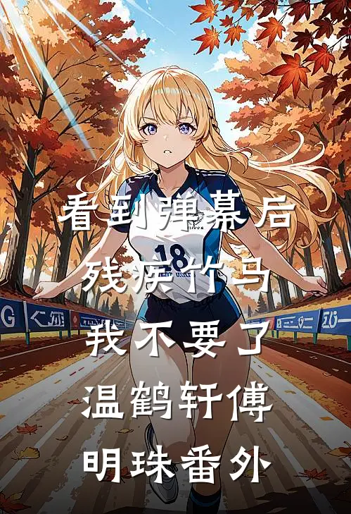 看到弹幕后，残疾竹马我不要了温鹤轩傅明珠番外
