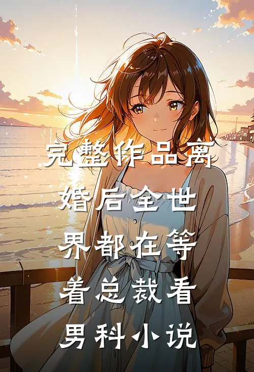 完整作品离婚后全世界都在等着总裁看男科小说