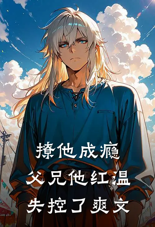 撩他成瘾,父兄他红温失控了爽文