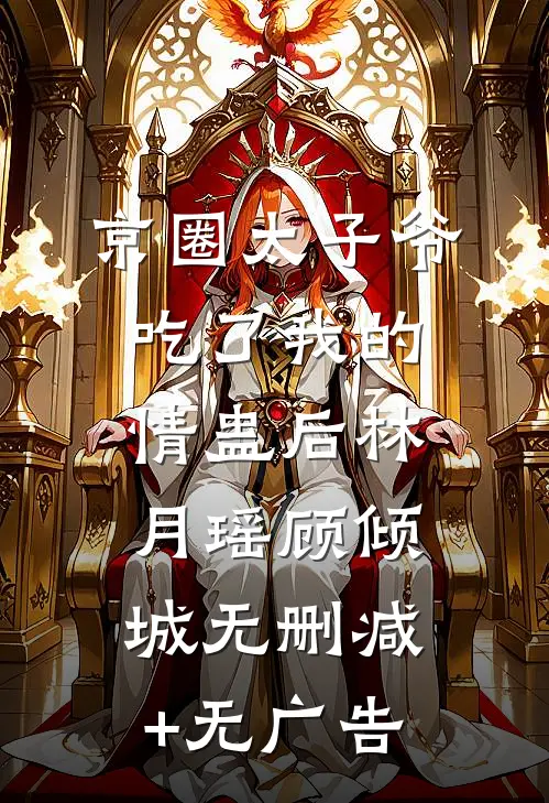 京圈太子爷吃了我的情蛊后林月瑶顾倾城无删减+无广告