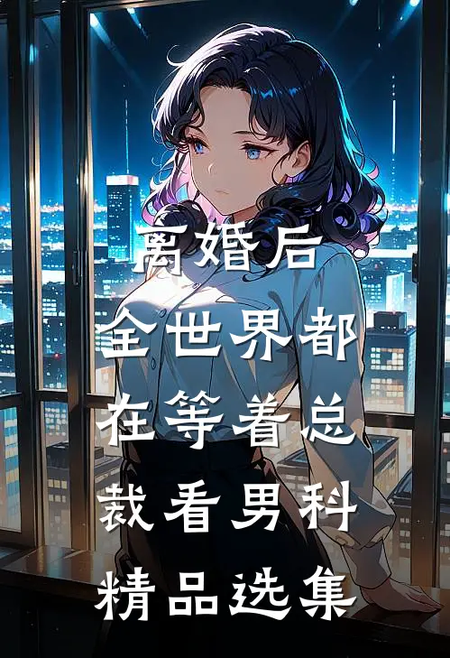 离婚后，全世界都在等着总裁看男科精品选集