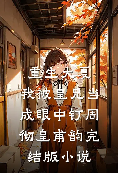重生大夏，我被皇兄当成眼中钉周彻皇甫韵完结版小说