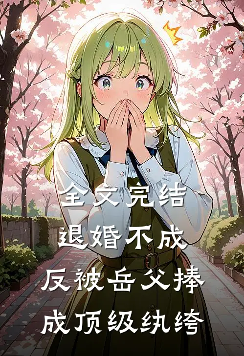 全文完结退婚不成，反被岳父捧成顶级纨绔