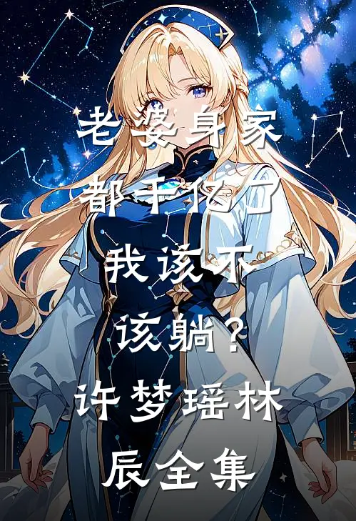 老婆身家都千亿了，我该不该躺？许梦瑶林辰 全集