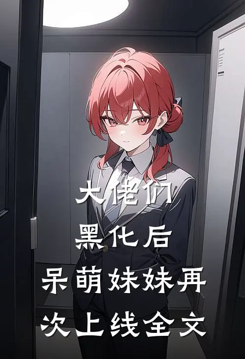 大佬们黑化后,呆萌妹妹再次上线全文
