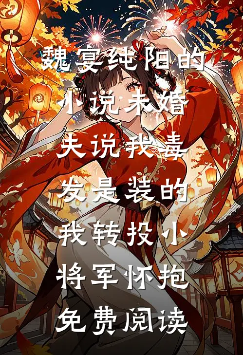 魏宴纯阳的小说未婚夫说我毒发是装的，我转投小将军怀抱免费阅读