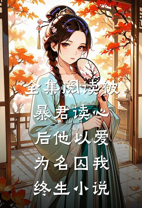 全集阅读被暴君读心后他以爱为名囚我终生小说