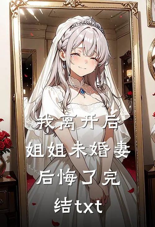 我离开后，姐姐未婚妻后悔了完结txt