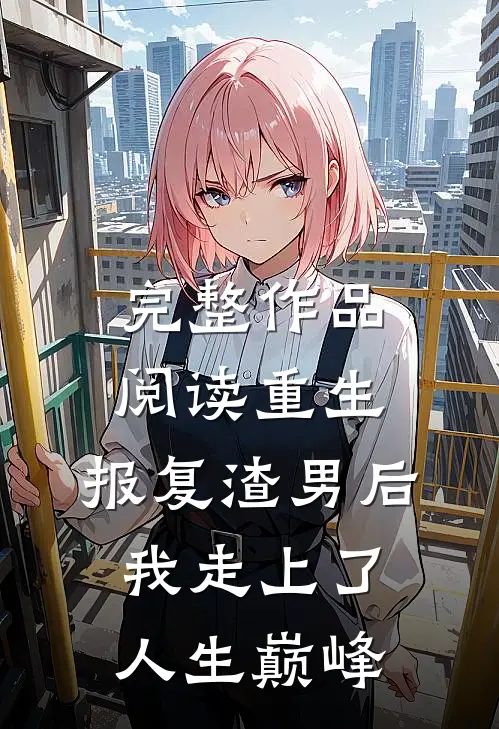 完整作品阅读重生：报复渣男后我走上了人生巅峰