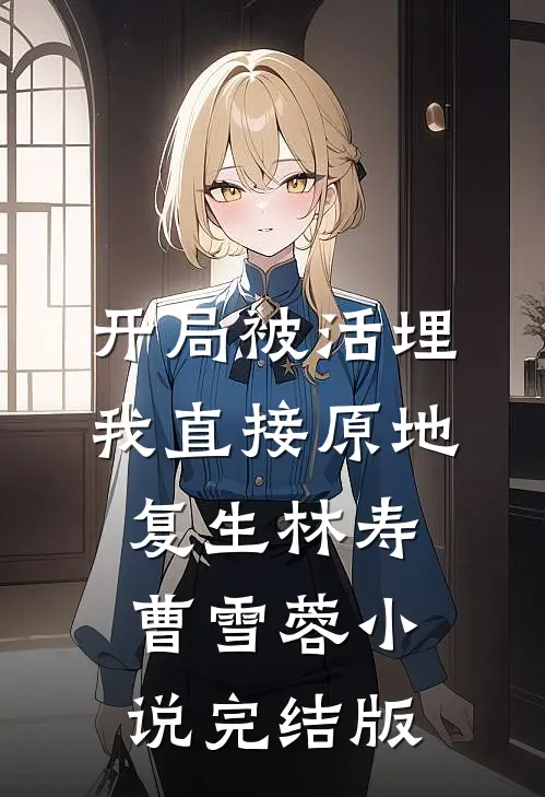 开局被活埋，我直接原地复生林寿曹雪蓉小说完结版