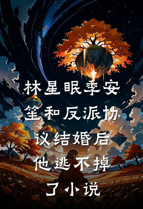 林星眠季安笙和反派协议结婚后，他逃不掉了小说