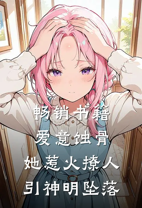 畅销书籍爱意蚀骨：她惹火撩人，引神明坠落