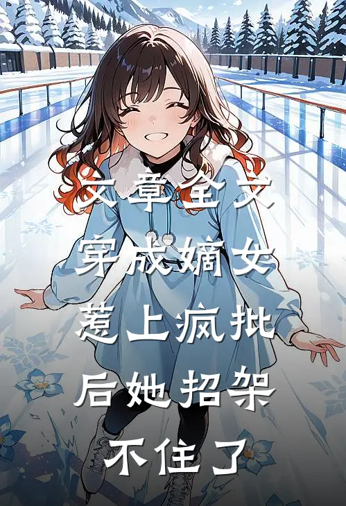 文章全文穿成嫡女，惹上疯批后她招架不住了
