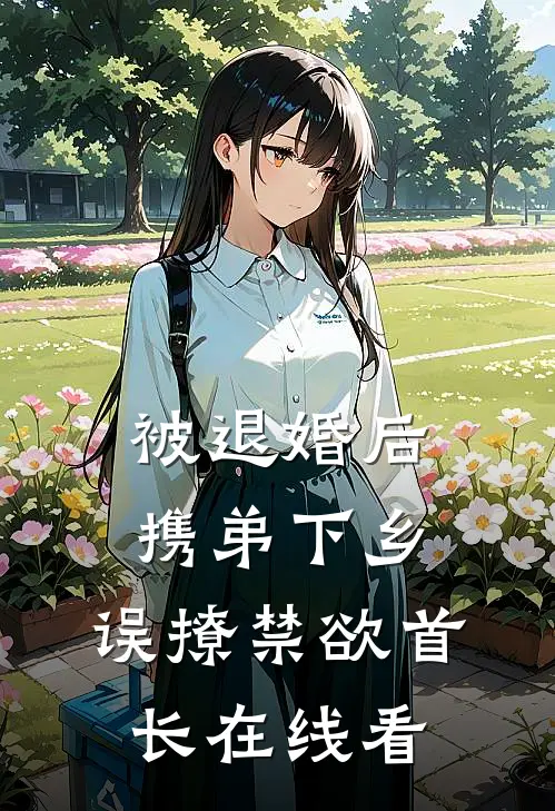 被退婚后携弟下乡，误撩禁欲首长在线看