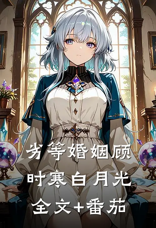 劣等婚姻顾时寒白月光全文+番茄
