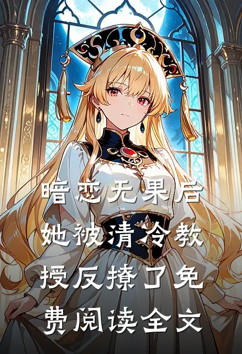 暗恋无果后,她被清冷教授反撩了免费阅读全文无弹窗