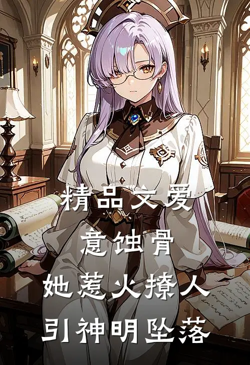 精品文爱意蚀骨：她惹火撩人，引神明坠落