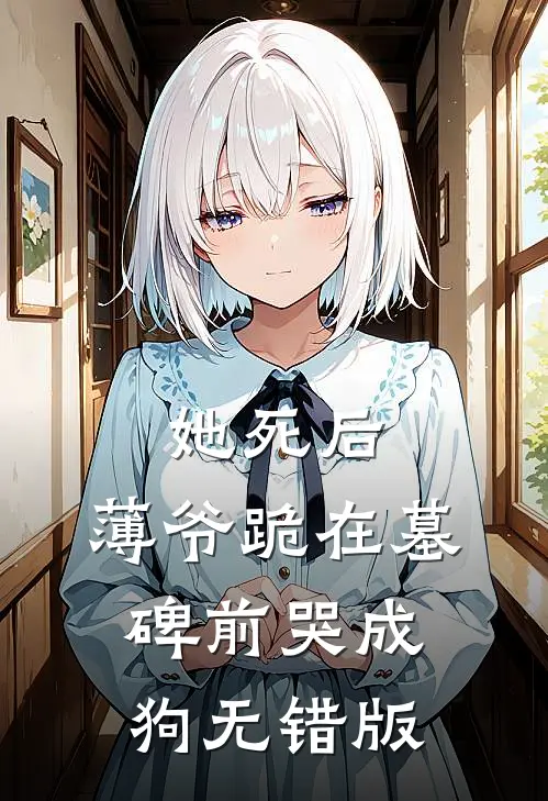 她死后，薄爷跪在墓碑前哭成狗无错版