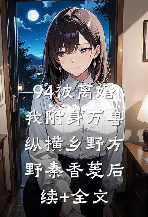 94被离婚，我附身万兽纵横乡野方野秦香菱后续+全文
