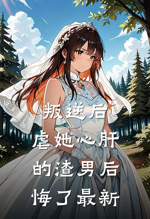叛逆后,虐她心肝的渣男后悔了最新章节阅读
