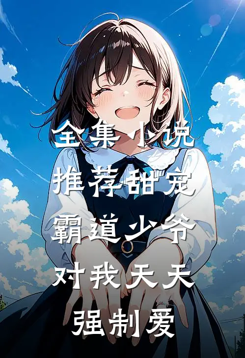全集小说推荐甜宠：霸道少爷对我天天强制爱