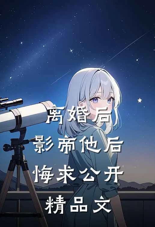 离婚后，影帝他后悔求公开精品文
