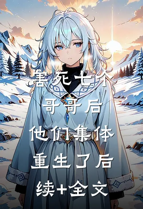 害死七个哥哥后，他们集体重生了后续+全文