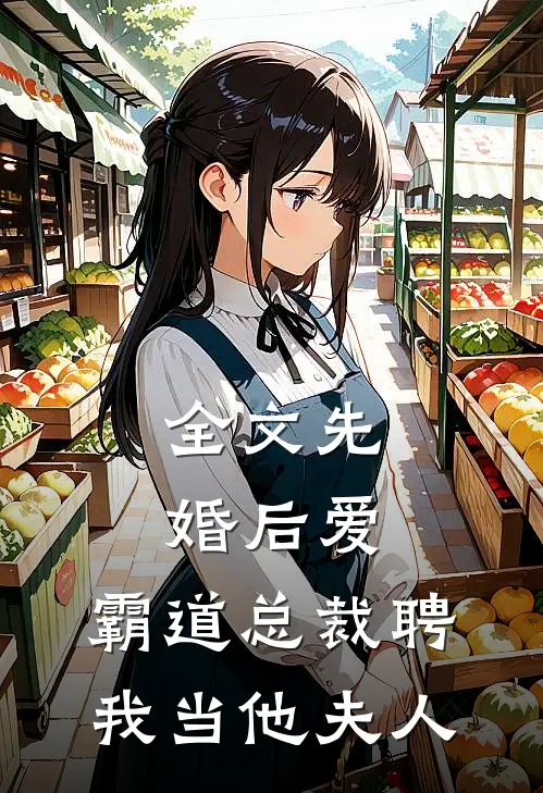 全文先婚后爱霸道总裁聘我当他夫人