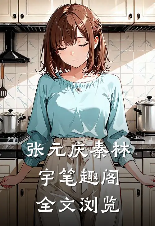 张元庆秦林宇笔趣阁全文浏览