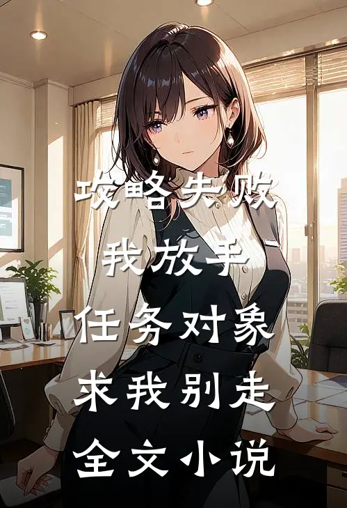 攻略失败我放手，任务对象求我别走全文小说