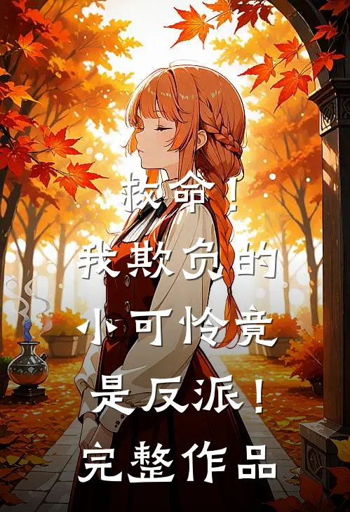 救命!我欺负的小可怜竟是反派!完整作品免费阅读