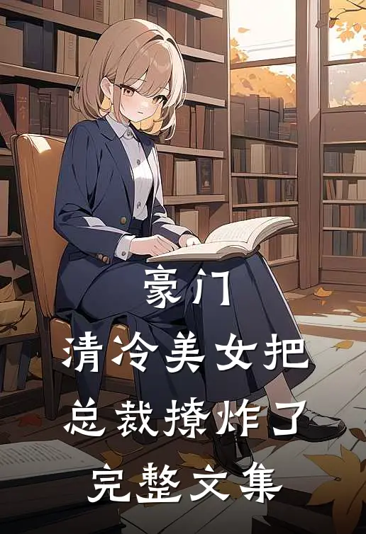 豪门：清冷美女把总裁撩炸了完整文集