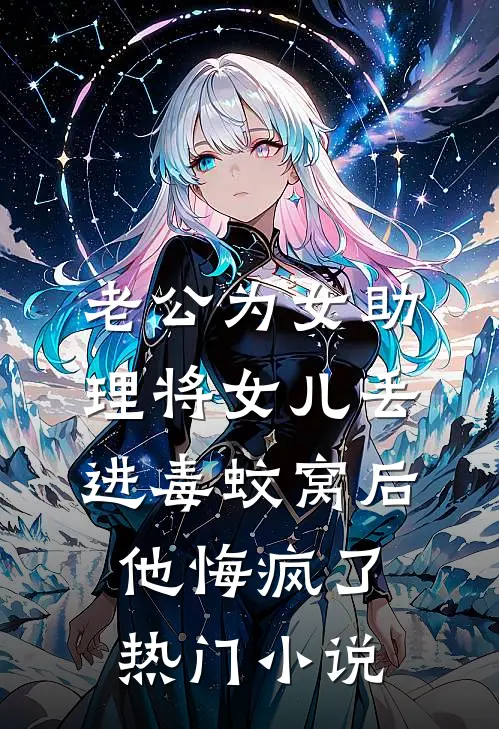 老公为女助理将女儿丢进毒蚊窝后，他悔疯了热门小说