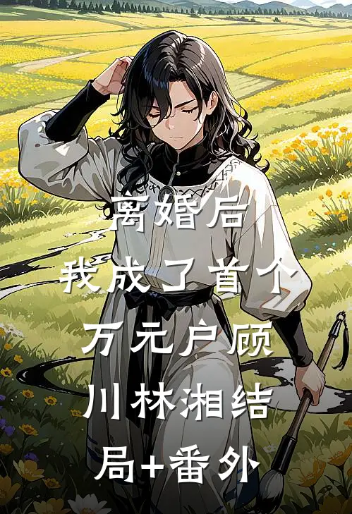 离婚后，我成了首个万元户顾川林湘结局+番外