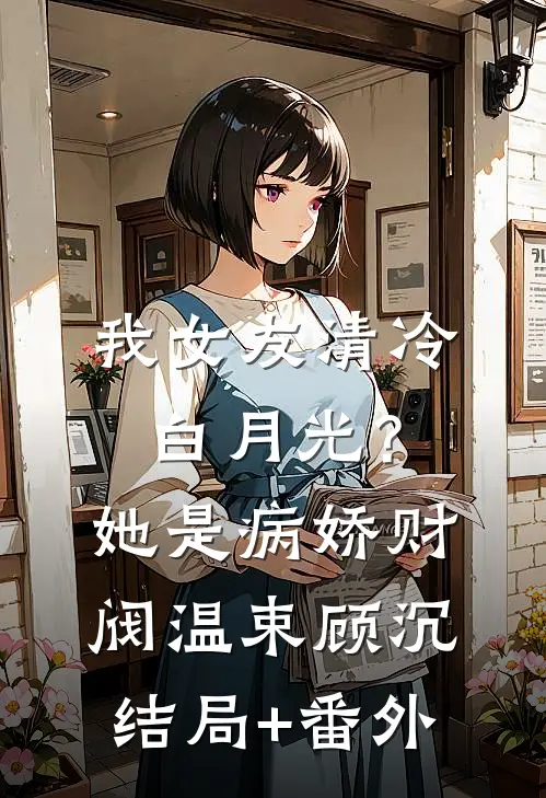 我女友清冷白月光？她是病娇财阀温束顾沉结局+番外