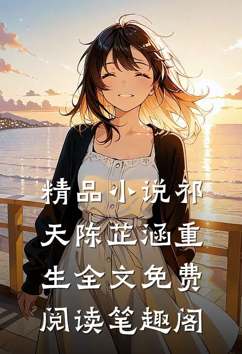精品小说祁天陈芷涵重生全文免费阅读笔趣阁
