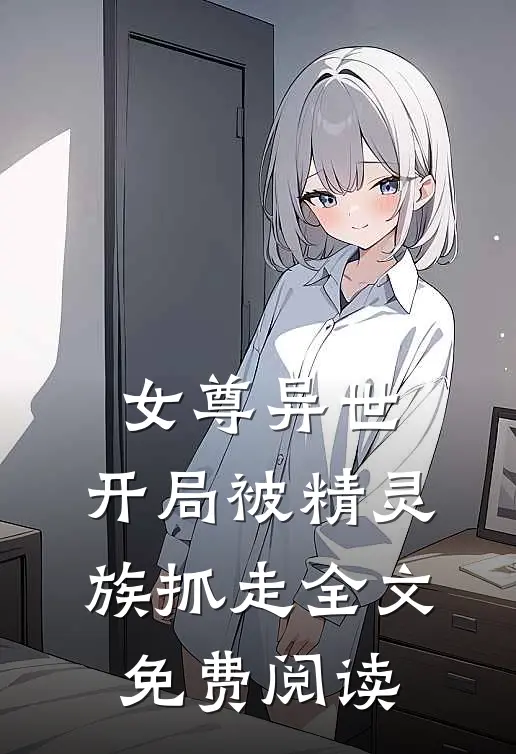 女尊异世,开局被精灵族抓走全文免费阅读