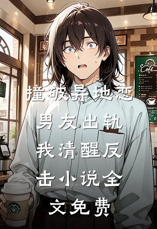 撞破异地恋男友出轨,我清醒反击全文免费观看