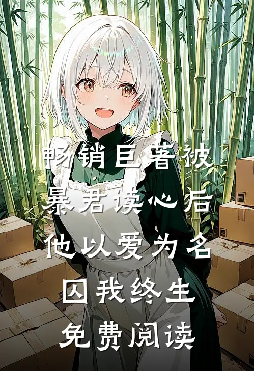 畅销巨著被暴君读心后他以爱为名囚我终生免费阅读