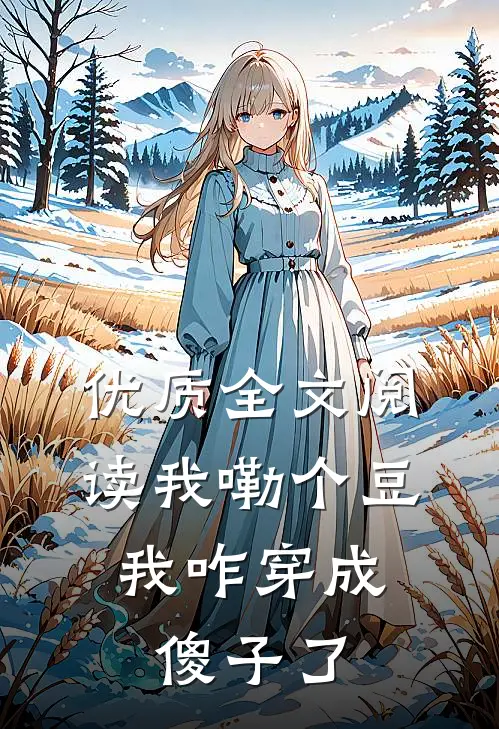 优质全文阅读我嘞个豆，我咋穿成傻子了