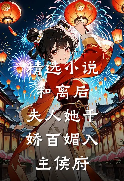 精选和离后,夫人她千娇百媚入主侯府免费阅读