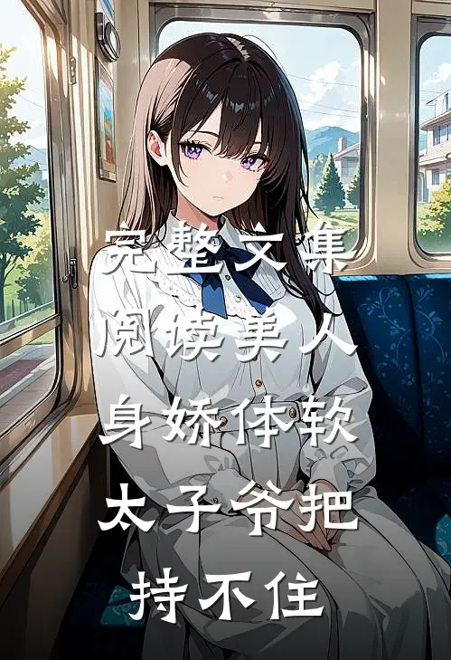 完整文集阅读美人身娇体软，太子爷把持不住
