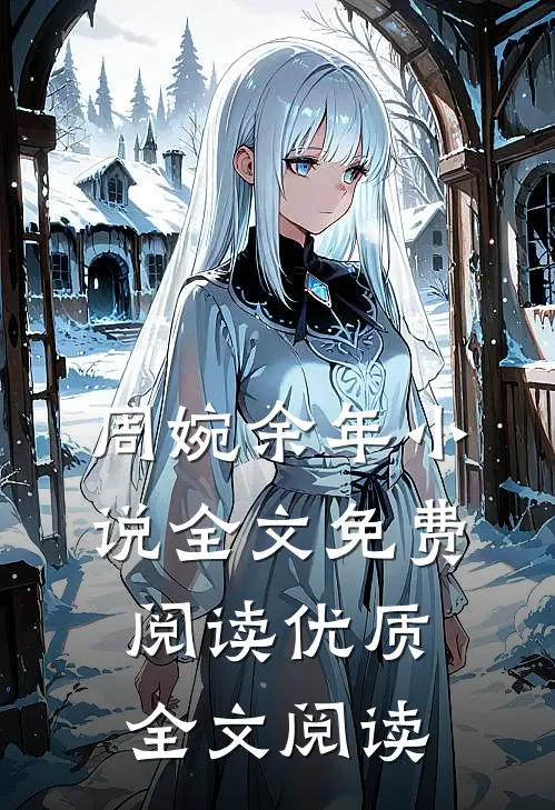 周婉余年小说全文免费阅读优质全文阅读
